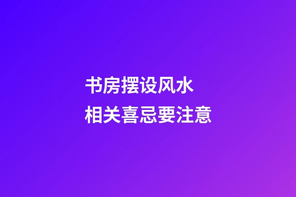 书房摆设风水 相关喜忌要注意
